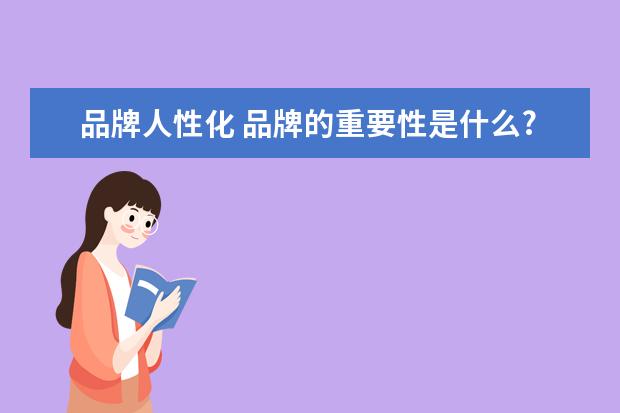 品牌人性化 品牌的重要性是什么?