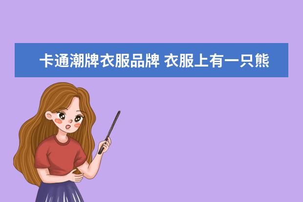 卡通潮牌衣服品牌 衣服上有一只熊的潮牌是什么?