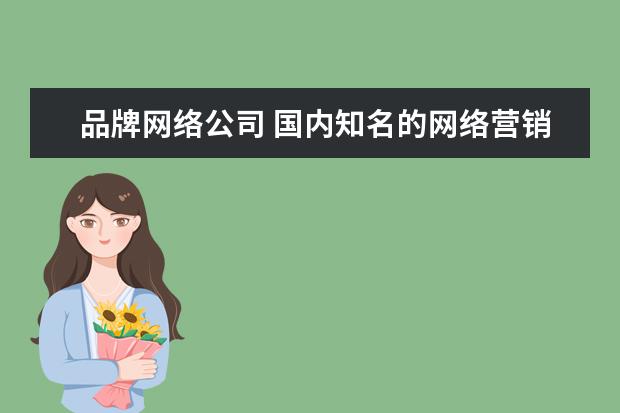 品牌网络公司 国内知名的网络营销公司有哪些