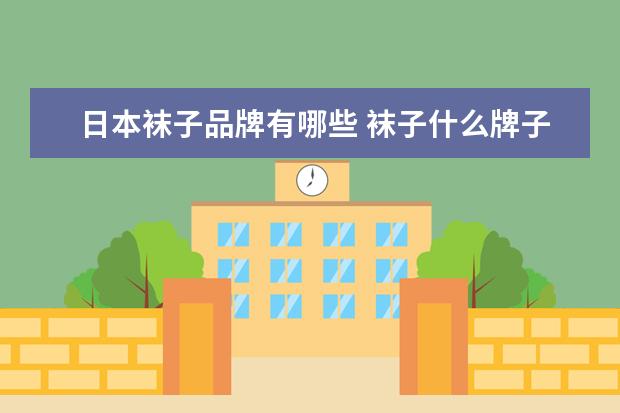 日本袜子品牌有哪些 袜子什么牌子好?