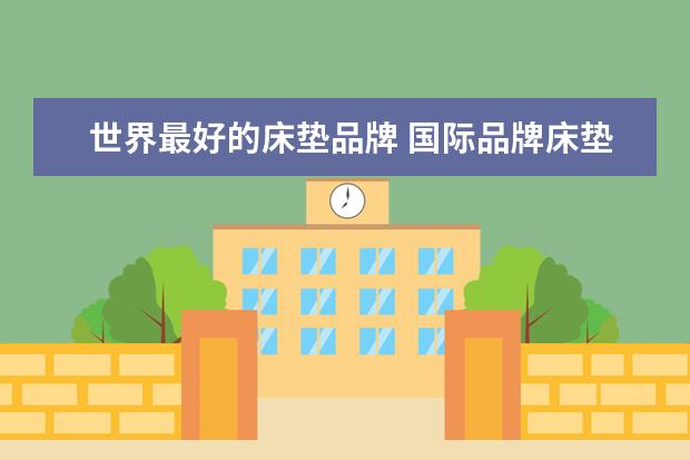 世界最好的床垫品牌 国际品牌床垫10大品牌排行榜