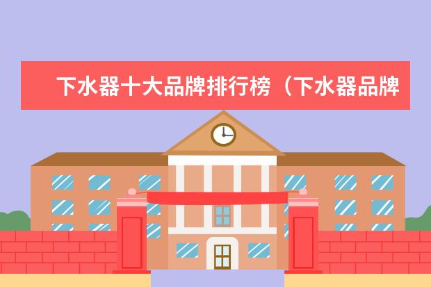 下水器十大品牌排行榜（下水器品牌推荐）