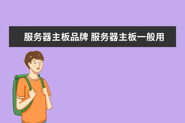 服务器主板品牌 服务器主板一般用什么牌子。