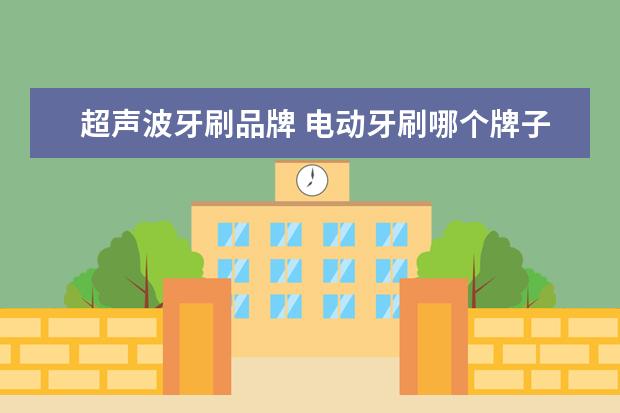 超声波牙刷品牌 电动牙刷哪个牌子好、
