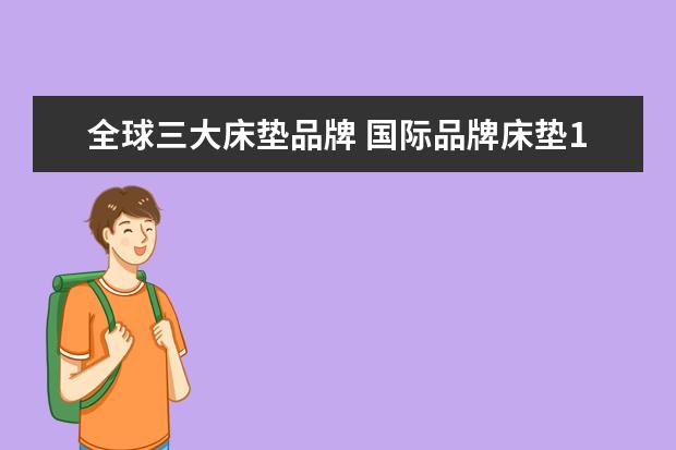全球三大床垫品牌 国际品牌床垫10大品牌排行榜