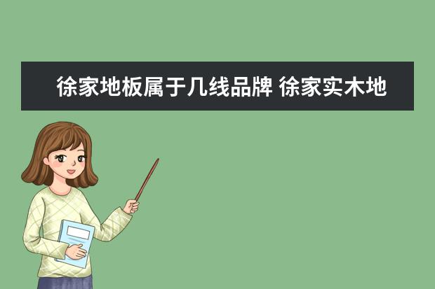徐家地板属于几线品牌 徐家实木地板质量怎么样