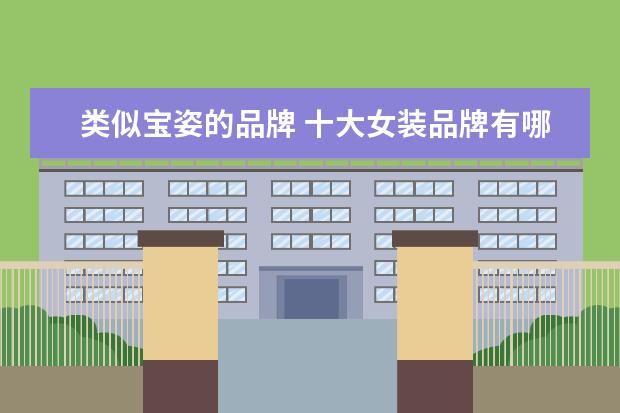 类似宝姿的品牌 十大女装品牌有哪些十大女装品牌