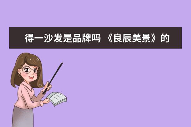 得一沙发是品牌吗 《良辰美景》的收视率已经突破了5亿,主角的沙发吻有...