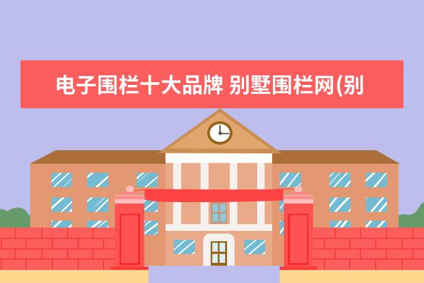 电子围栏十大品牌 别墅围栏网(别墅电子围栏)