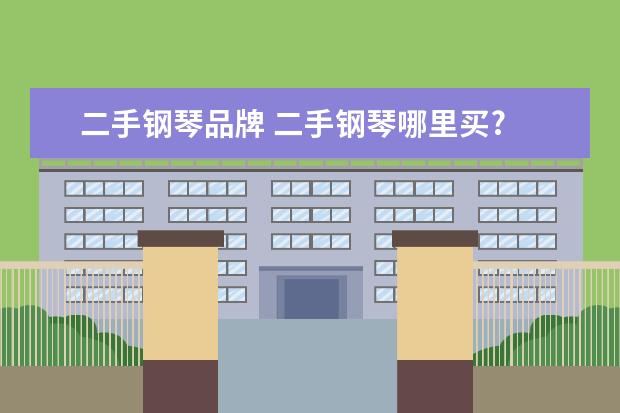 二手钢琴品牌 二手钢琴哪里买?