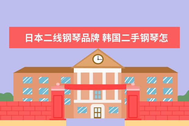 日本二线钢琴品牌 韩国二手钢琴怎么样?与日本二线品牌相比呢? - 百度...