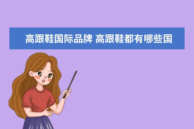 高跟鞋国际品牌 高跟鞋都有哪些国际品牌。