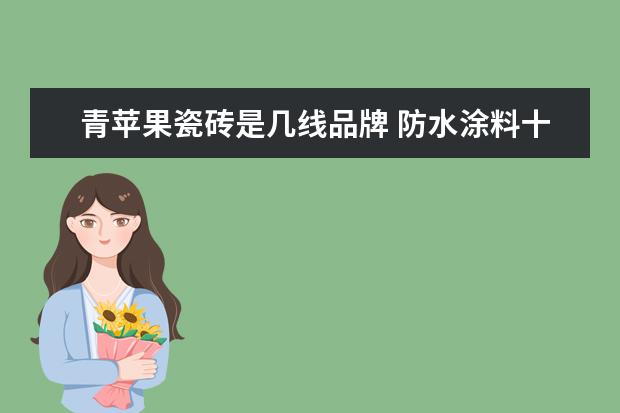 青苹果瓷砖是几线品牌 防水涂料十大品牌有哪些?