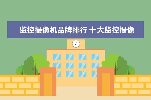 监控摄像机品牌排行 十大监控摄像头品牌质量排行榜