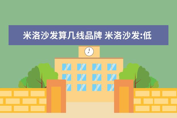 米洛沙发算几线品牌 米洛沙发:低调奢华的高端家具品牌