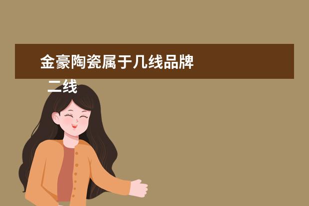 金豪陶瓷属于几线品牌 
  二线瓷砖品牌排行榜揭晓