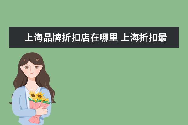 上海品牌折扣店在哪里 上海折扣最大的商场