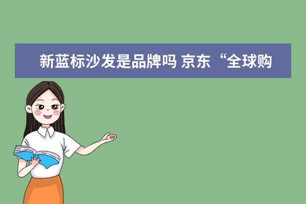 新蓝标沙发是品牌吗 京东“全球购”部分名牌包来自东莞民宅是真的吗? - ...