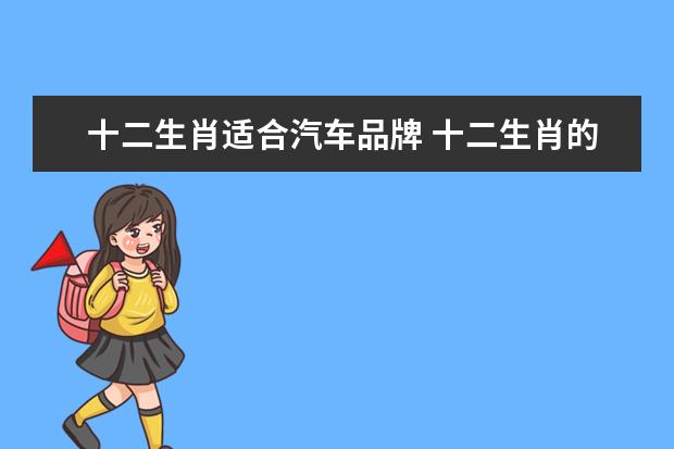 十二生肖适合汽车品牌 十二生肖的汽车风水:属牛的适合开什么车?