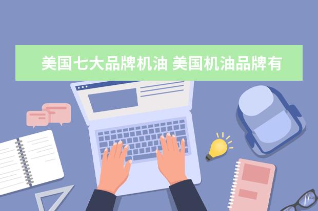 美国七大品牌机油 美国机油品牌有哪些?