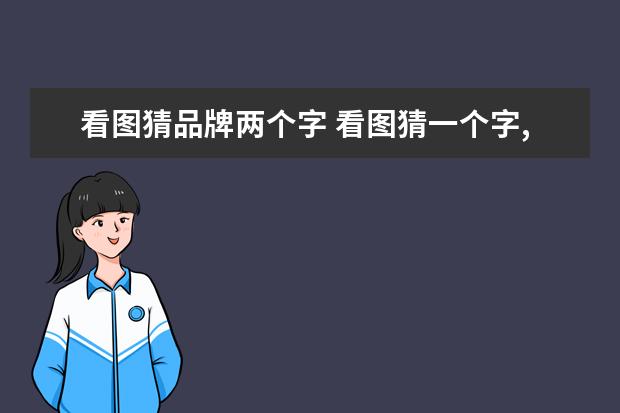 看图猜品牌两个字 看图猜一个字,再选择两个字画图编两个字谜