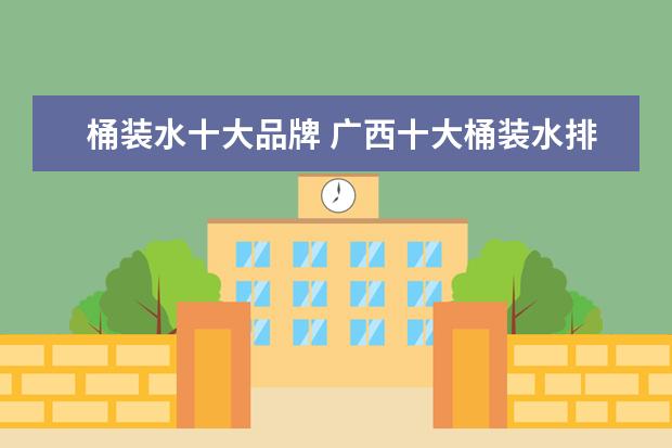 桶装水十大品牌 广西十大桶装水排名哪个好?