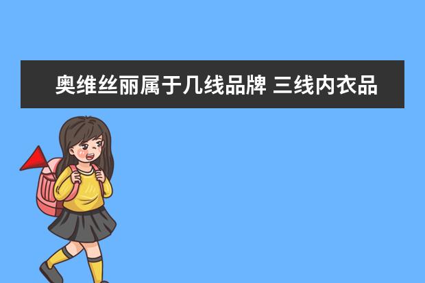 奥维丝丽属于几线品牌 三线内衣品牌排行榜,性价比高的三线内衣品牌有哪些(...
