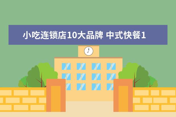 小吃连锁店10大品牌 中式快餐10大品牌是哪些?