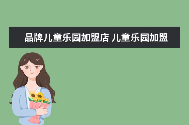 品牌儿童乐园加盟店 儿童乐园加盟哪家最好