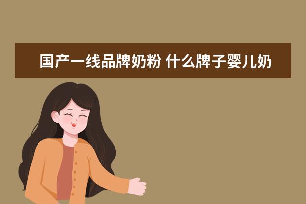 国产一线品牌奶粉 什么牌子婴儿奶粉好?