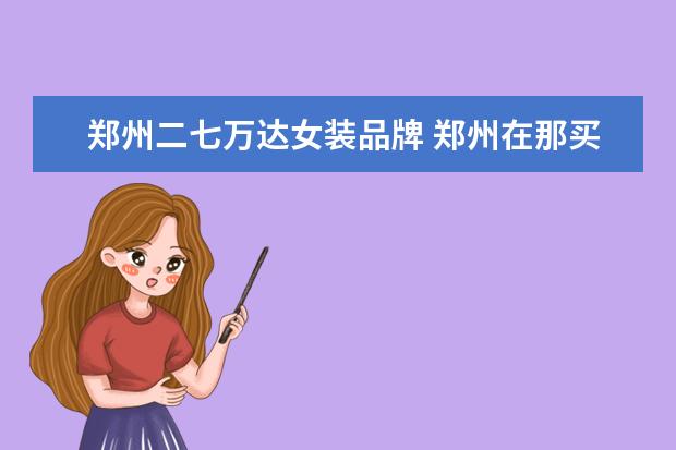 郑州二七万达女装品牌 郑州在那买衣服更好啊?