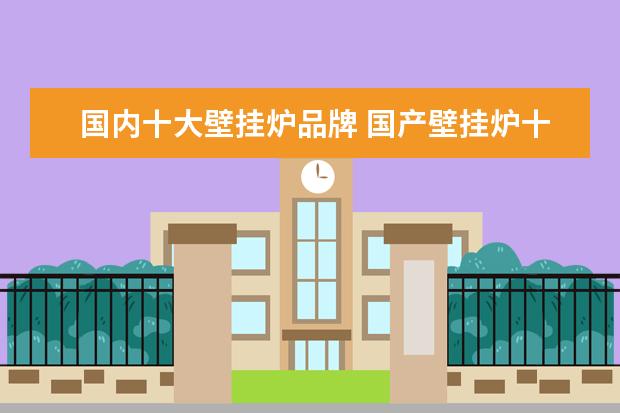 国内十大壁挂炉品牌 国产壁挂炉十大排名品牌排行榜