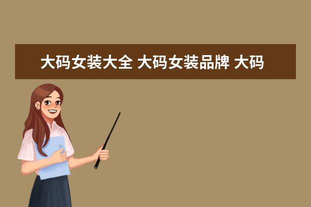 大码女装大全 大码女装品牌 大码高端女装品牌有哪些?谢谢!