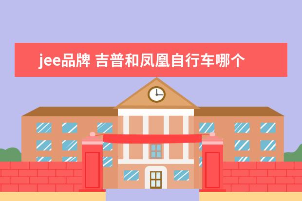 jee品牌 吉普和凤凰自行车哪个好;