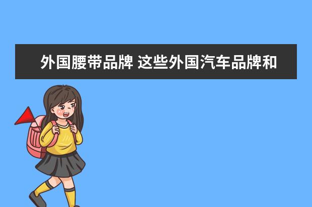 外国腰带品牌 这些外国汽车品牌和车型,为什么消失了?