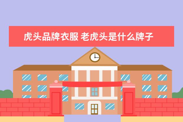 虎头品牌衣服 老虎头是什么牌子
