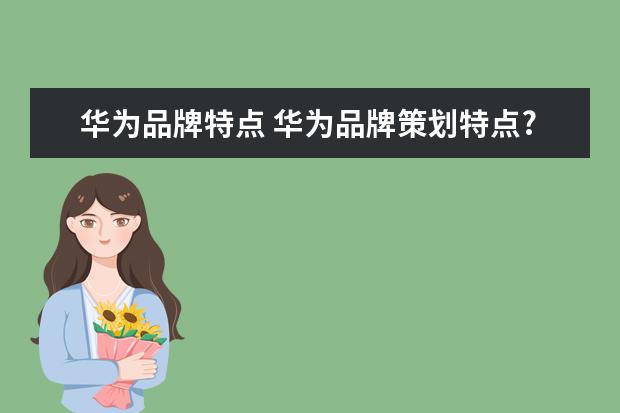 华为品牌特点 华为品牌策划特点?