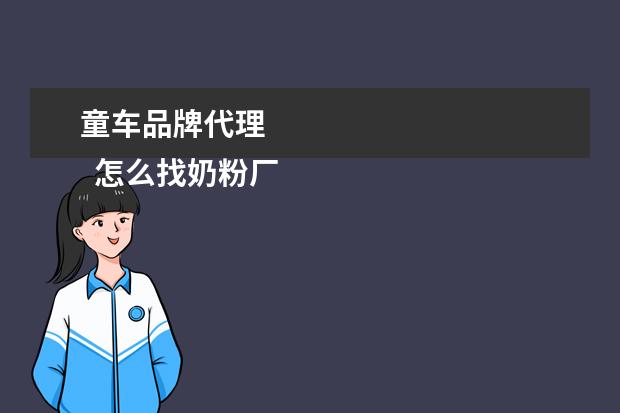 童车品牌代理 
  怎么找奶粉厂家直接代理3
