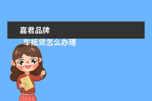 嘉君品牌 
  车抵贷怎么办理