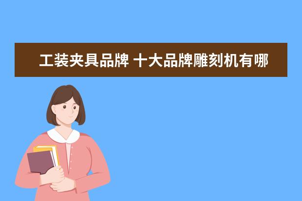 工装夹具品牌 十大品牌雕刻机有哪些