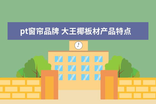 pt窗帘品牌 大王椰板材产品特点