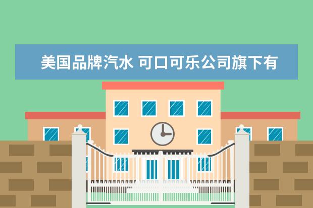 美国品牌汽水 可口可乐公司旗下有哪些品牌饮料?