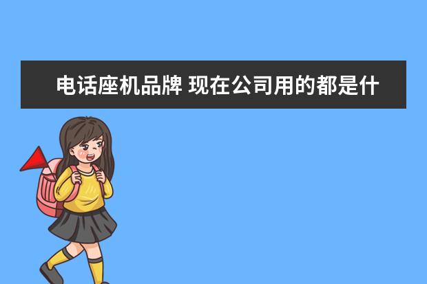 电话座机品牌 现在公司用的都是什么无线座机呀 推荐一下