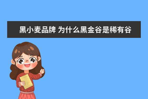 黑小麦品牌 为什么黑金谷是稀有谷物,产量稀少?