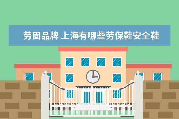 劳固品牌 上海有哪些劳保鞋安全鞋品牌
