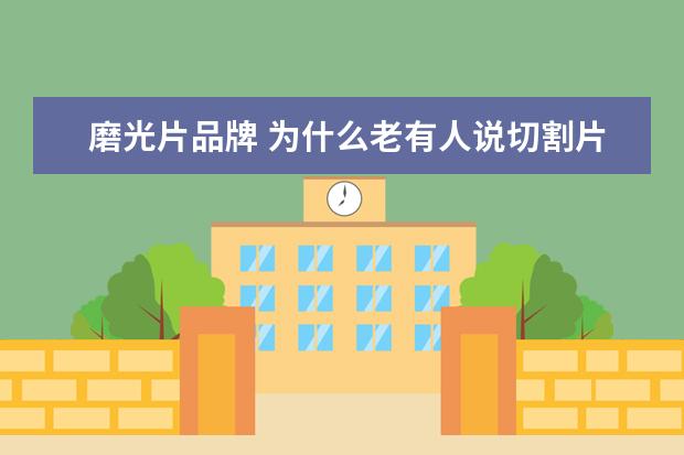 磨光片品牌 为什么老有人说切割片不耐用,磨光片去铁慢? - 百度...