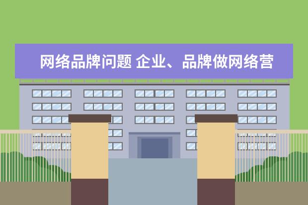 网络品牌问题 企业、品牌做网络营销存在的问题有哪些?
