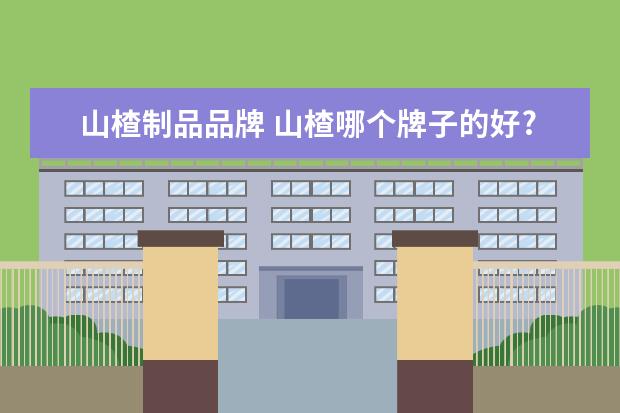 山楂制品品牌 山楂哪个牌子的好?