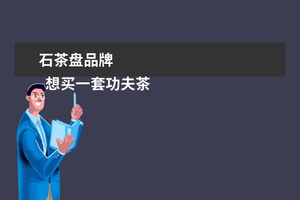 石茶盘品牌 
  想买一套功夫茶茶具哪个品牌好3
