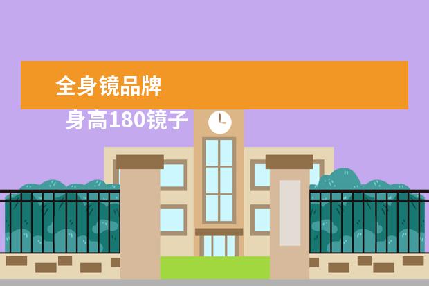 全身镜品牌 
  身高180镜子需要多大尺寸2